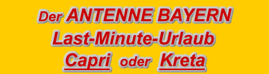 ANTENNE BAYERN LastMinuteUrlaub Capri oder Kreta Reiseaufruf